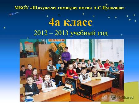 МБОУ «Шахунская гимназия имени А.С.Пушкина» 4а класс 2012 – 2013 учебный год.