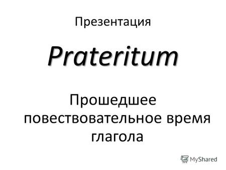 Презентация Prateritum Прошедшее повествовательное время глагола.
