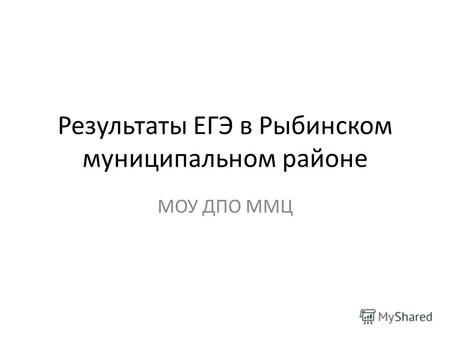 Результаты ЕГЭ в Рыбинском муниципальном районе МОУ ДПО ММЦ.