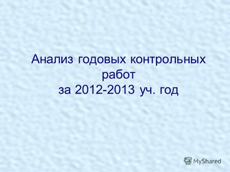 Анализ годовых контрольных работ за 2012-2013 уч. год.