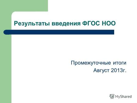 Результаты введения ФГОС НОО Промежуточные итоги Август 2013г.