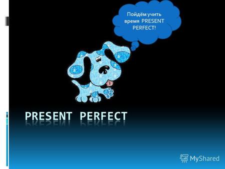 Пойдём учить время PRESENT PERFECT!. Первое значение. Present Perfect – это время используется, когда действие произошло в настоящий момент, но в данный.