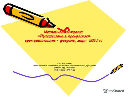 Методический проект «Путешествие в прекрасное» срок реализации – февраль, март 2011 г. Р.п. Маслянино Муниципальное бюджетное дошкольное образовательное.