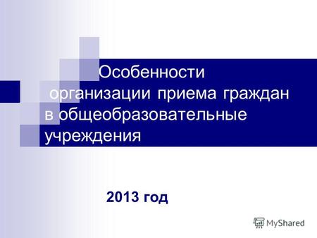 Особенности организации приема граждан в общеобразовательные учреждения 2013 год.