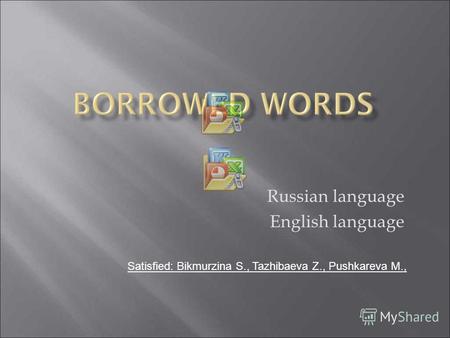 Russian language English language Satisfied: Bikmurzina S., Tazhibaeva Z., Pushkareva M.,