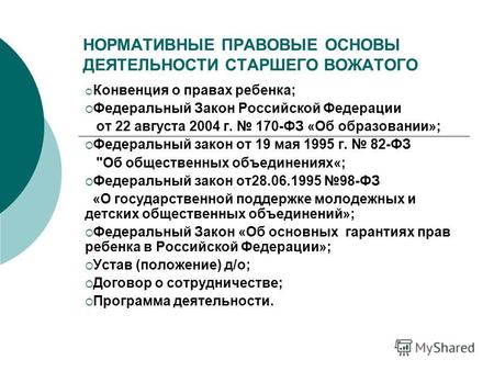 НОРМАТИВНЫЕ ПРАВОВЫЕ ОСНОВЫ ДЕЯТЕЛЬНОСТИ СТАРШЕГО ВОЖАТОГО Конвенция о правах ребенка; Федеральный Закон Российской Федерации от 22 августа 2004 г. 170-ФЗ.