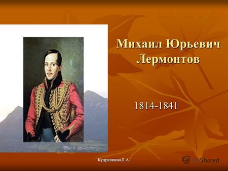 Кудрявкина Л.А. Михаил Юрьевич Лермонтов 1814-1841.