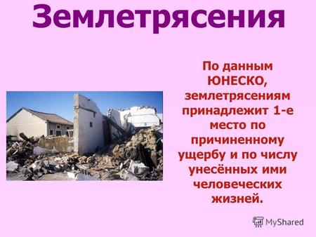 Землетрясения По данным ЮНЕСКО, землетрясениям принадлежит 1-е место по причиненному ущербу и по числу унесённых ими человеческих жизней.