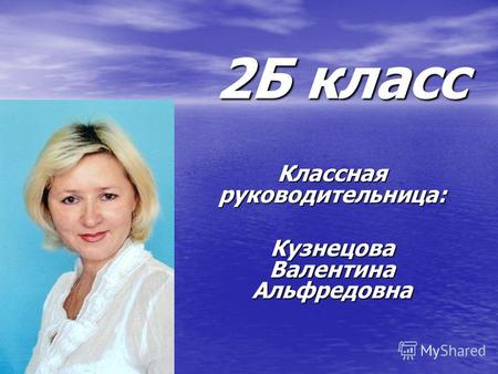 2Б класс Классная руководительница: Кузнецова Валентина Альфредовна.