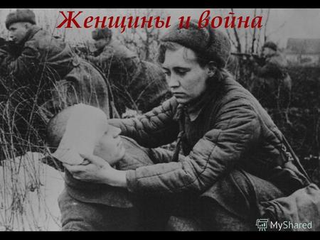 Женщины и война Работу выполнили Черняйкова Аделина Караханян Анна.