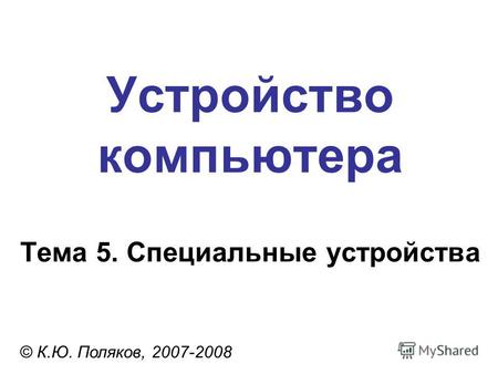 Устройство компьютера © К.Ю. Поляков, 2007-2008 Тема 5. Специальные устройства.