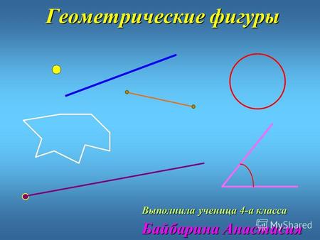 Геометрические фигуры Выполнила ученица 4-а класса Байбарина Анастасия.