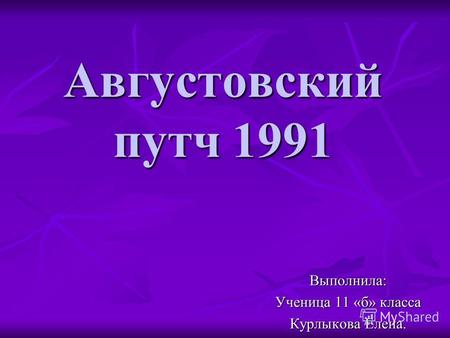 Августовский путч 1991 Выполнила: Ученица 11 «б» класса Курлыкова Елена.