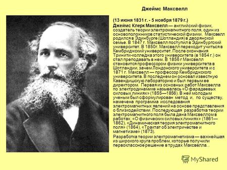 Джеймс Максвелл (13 июня 1831 г. - 5 ноября 1879 г.) Джеймс Клерк Максвелл английский физик, создатель теории электромагнитного поля, один из основоположников.