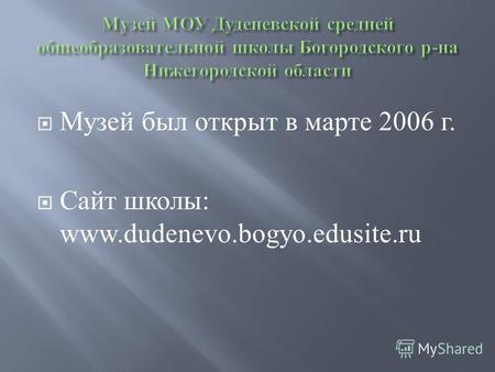 Музей был открыт в марте 2006 г. Сайт школы: www.dudenevo.bogyo.edusite.ru.