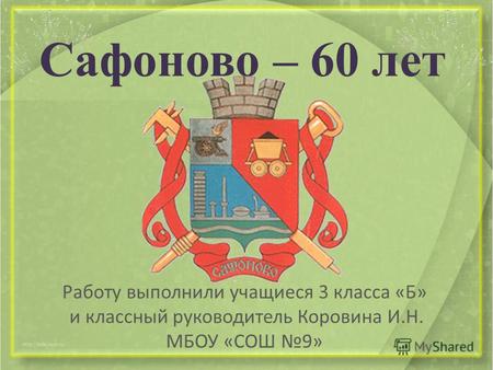 Сафоново – 60 лет Работу выполнили учащиеся 3 класса «Б» и классный руководитель Коровина И.Н. МБОУ «СОШ 9»