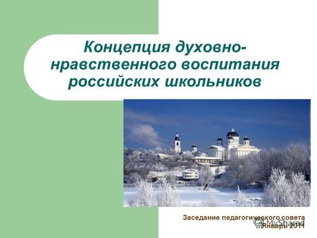 Концепция духовно- нравственного воспитания российских школьников Заседание педагогического совета Январь 2011.