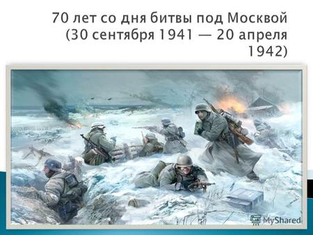 Битва за Москву боевые действия советских и немецких войск на московском направлении. Делится на 2 периода: оборонительный и наступательный, который состоит.