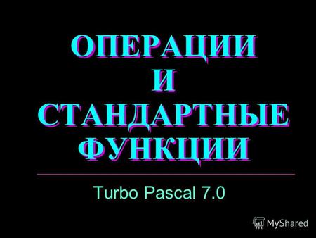 ОПЕРАЦИИ И СТАНДАРТНЫЕ ФУНКЦИИ Turbo Pascal 7.0. Темы: Операции Функции Приоритетность.