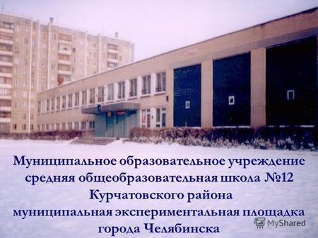 Муниципальное образовательное учреждение средняя общеобразовательная школа 12 Курчатовского района муниципальная экспериментальная площадка города Челябинска.