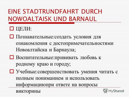 EINE STADTRUNDFAHRT DURCH NOWOALTAISK UND BARNAUL ЦЕЛИ : Познавательные : создать условия для ознакомления с достопримечательностями Новоалтайска и Барнаула.