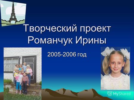 Творческий проект Романчук Ирины 2005-2006 год. Детство.