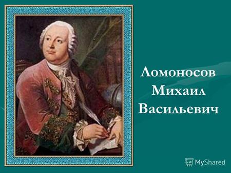 Ломоносов Михаил Васильевич 1711 год 19 ноября родился Ломоносов М.В.