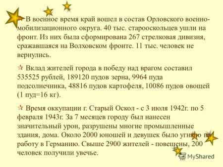 В военное время край вошел в состав Орловского военно- мобилизационного округа. 40 тыс. старооскольцев ушли на фронт. Из них была сформирована 267 стрелковая.
