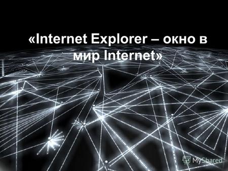 «Internet Explorer – окно в мир Internet». Ответьте на вопросы Какие виды компьютерных сетей вы знаете? Что такое Интернет? Что такое протокол? Сколько.