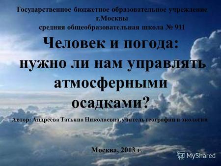 Человек и погода: нужно ли нам управлять атмосферными осадками? Государственное бюджетное образовательное учреждение г.Москвы средняя общеобразовательная.