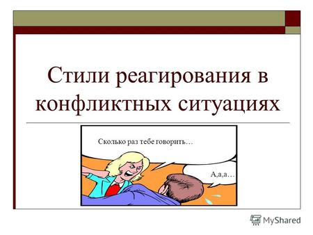 Стили реагирования в конфликтных ситуациях Сколько раз тебе говорить… А,а,а…