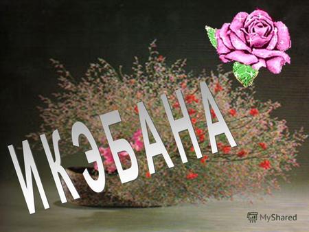 Икебана - искусство составления букета (аранжировка цветов). В переводе на русский язык дословно означает живые цветы (ике - жизнь, хана/бана - цветы).