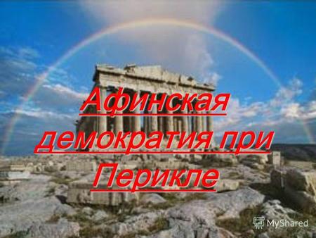 Афинская демократия при Перикле. Демократия- уникальная черта древнегреческой цивилизации, которая наибольшего расцвета достигла в Афинах, одном из самых.