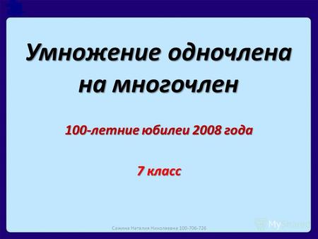 Умножение одночлена на многочлен 100-летние юбилеи 2008 года 7 класс Сажина Наталия Николаевна 100-706-726.