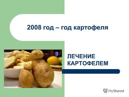 2008 год – год картофеля ЛЕЧЕНИЕ КАРТОФЕЛЕМ. 2008 год – год картофеля Гипертония. Гипертония. Нужно есть печеный картофель в «мундире» вместе с кожурой.