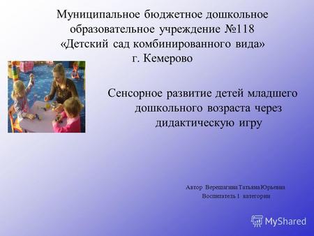 Муниципальное бюджетное дошкольное образовательное учреждение 118 «Детский сад комбинированного вида» г. Кемерово Сенсорное развитие детей младшего дошкольного.