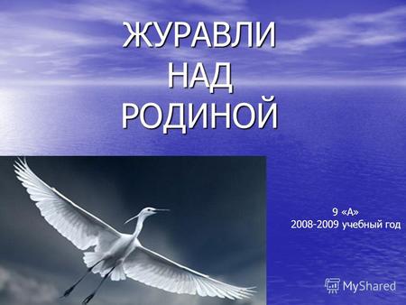 ЖУРАВЛИ НАД РОДИНОЙ 9 «А» 2008-2009 учебный год. 22 октября в России отмечают один из самых романтичных праздников - праздник Белых Журавлей.
