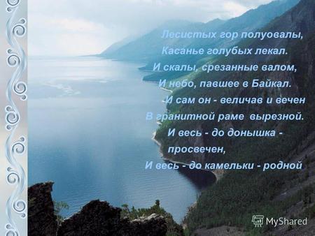 Лесистых гор полуовалы, Касанье голубых лекал. И скалы, срезанные валом, И небо, павшее в Байкал. И сам он - величав и вечен В гранитной раме вырезной.