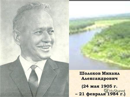 Шолохов Михаил Александрович (24 мая 1905 г. – 21 февраля 1984 г.)