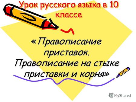 Урок русского языка в 10 классе «Правописание приставок. Правописание на стыке приставки и корня»