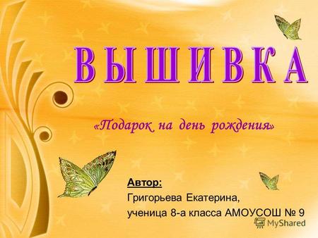 « Подарок на день рождения » Автор: Григорьева Екатерина, ученица 8-а класса АМОУСОШ 9.