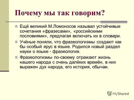 Почему мы так говорим? Ещё великий М.Ломоносов называл устойчивые сочетания «фразесами», «российскими пословиями», предлагая включать их в словари. Учёные.