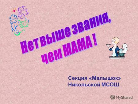 Секция «Малышок» Никольской МСОШ. Узнать, когда в России стали отмечать День Матери; выяснить, есть ли в других странах мира такой праздник.