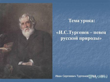 Иван Сергеевич Тургенев (1818 – 1883 ) Тема урока: «И.С.Тургенев – певец русской природы»