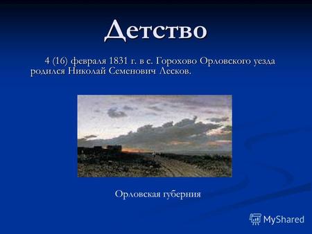 Детство 4 (16) февраля 1831 г. в с. Горохово Орловского уезда родился Николай Семенович Лесков. Орловская губерния.