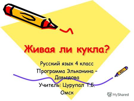 Живая ли кукла? Русский язык 4 класс Программа Эльконина – Давыдова Учитель: Цурупал Т.Б. Омск.
