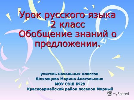 Урок русского языка 2 класс Обобщение знаний о предложении. учитель начальных классов Шеховцова Марина Анатольевна МОУ СОШ 29 Красноармейский район поселок.