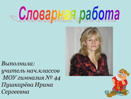 Выполнила: учитель нач.классов МОУ гимназия 44 Пушкарёва Ирина Сергеевна.