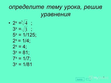1 определите тему урока, решив уравнения 2 х = ; 3 х = ; 5 х = 1/125; 2 х = 1/4; 2 х = 4; 3 х = 81; 7 х = 1/7; 3 х = 1/81 выход.