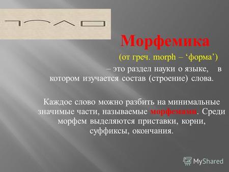 Морфемика ( от греч. morph – форма ) – это раздел науки о языке, в котором изучается состав ( строение ) слова. Каждое слово можно разбить на минимальные.